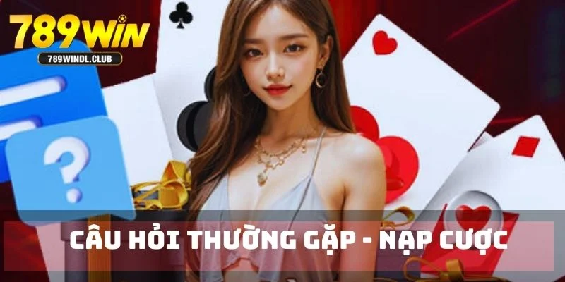 Câu hỏi thường gặp nạp tiền vào ID tại nhà cái 789Win